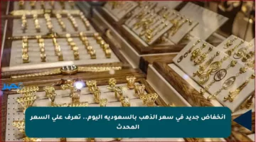 انخفاض جديد في سعر الذهب بالسعودية اليوم.. تعرف على السعر المحدث